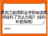 黑龙江能源职业学院就读期间挂科了怎么办呢？(挂科补救指南)