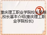 重庆理工职业学院校长是谁,校长基本介绍(重庆理工职业学院校长)