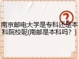 南京邮电大学是专科还是本科院校呢(南邮是本科吗？)
