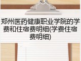 郑州医药健康职业学院的学费和住宿费明细(学费住宿费明细)