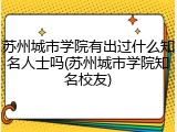 苏州城市学院有出过什么知名人士吗(苏州城市学院知名校友)