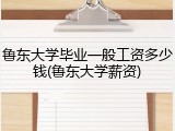 鲁东大学毕业一般工资多少钱(鲁东大学薪资)
