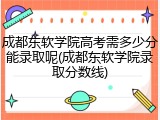 成都东软学院高考需多少分能录取呢(成都东软学院录取分数线)