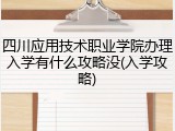 四川应用技术职业学院办理入学有什么攻略没(入学攻略)