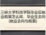 三峡大学科技学院毕业后就业前景怎么样，毕业生去向(就业去向与前景)