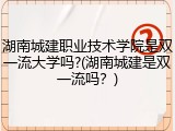 湖南城建职业技术学院是双一流大学吗?(湖南城建是双一流吗？)