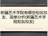 新疆艺术学院有哪些知名校友，简单分析(新疆艺术学院知名校友)