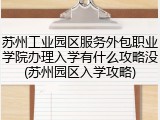 苏州工业园区服务外包职业学院办理入学有什么攻略没(苏州园区入学攻略)