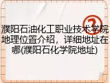濮阳石油化工职业技术学院地理位置介绍，详细地址在哪(濮阳石化学院地址)