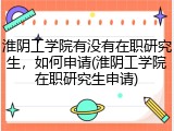 淮阴工学院有没有在职研究生，如何申请(淮阴工学院在职研究生申请)