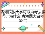 青海民族大学可以自考去读吗，为什么(青海民大自考条件)