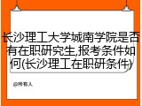 长沙理工大学城南学院是否有在职研究生,报考条件如何(长沙理工在职研条件)
