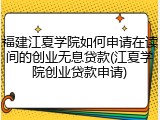福建江夏学院如何申请在读间的创业无息贷款(江夏学院创业贷款申请)