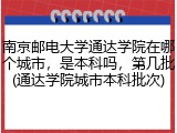 南京邮电大学通达学院在哪个城市，是本科吗，第几批(通达学院城市本科批次)