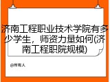 济南工程职业技术学院有多少学生，师资力量如何(济南工程职院规模)