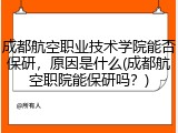 成都航空职业技术学院能否保研，原因是什么(成都航空职院能保研吗？)
