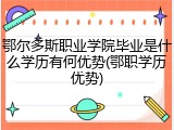 鄂尔多斯职业学院毕业是什么学历有何优势(鄂职学历优势)