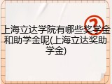 上海立达学院有哪些奖学金和助学金呢(上海立达奖助学金)