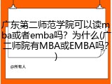 广东第二师范学院可以读mba或者emba吗？为什么(广二师院有MBA或EMBA吗？)