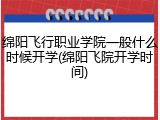 绵阳飞行职业学院一般什么时候开学(绵阳飞院开学时间)