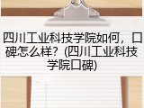 四川工业科技学院如何，口碑怎么样？(四川工业科技学院口碑)