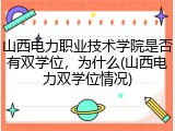 山西电力职业技术学院是否有双学位，为什么(山西电力双学位情况)