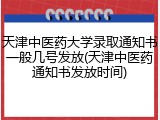 天津中医药大学录取通知书一般几号发放(天津中医药通知书发放时间)