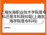 上海东海职业技术学院是专科还是本科院校呢(上海东海学院是专科吗)
