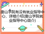 唐山学院有没有就业指导中心，详细介绍(唐山学院就业指导中心简介)