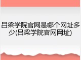 吕梁学院官网是哪个网址多少(吕梁学院官网网址)