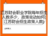 江苏财会职业学院每年招生人数多少，政策变动如何(江苏财会招生政策人数)