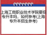 上海工商职业技术学院要招专升本吗，如何参考(上海专升本招生参考)