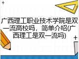 广西理工职业技术学院是双一流高校吗，简单介绍(广西理工是双一流吗)