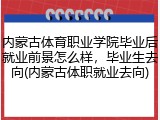 内蒙古体育职业学院毕业后就业前景怎么样，毕业生去向(内蒙古体职就业去向)