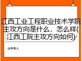 江西工业工程职业技术学院主攻方向是什么，怎么样(江西工院主攻方向如何)