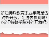 浙江特殊教育职业学院是否对外开放，让进去参观吗？(浙江特教学院对外开放吗)