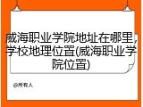 威海职业学院地址在哪里，学校地理位置(威海职业学院位置)