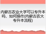 内蒙古农业大学可以专升本吗，如何操作(内蒙古农大专升本流程)