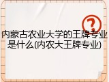 内蒙古农业大学的王牌专业是什么(内农大王牌专业)