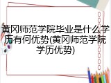 黄冈师范学院毕业是什么学历有何优势(黄冈师范学院学历优势)