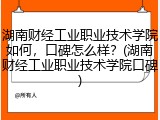 湖南财经工业职业技术学院如何，口碑怎么样？(湖南财经工业职业技术学院口碑)