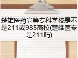 楚雄医药高等专科学校是不是211或985高校(楚雄医专是211吗)