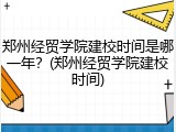 郑州经贸学院建校时间是哪一年？(郑州经贸学院建校时间)