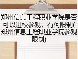 郑州信息工程职业学院是否可以进校参观，有何限制(郑州信息工程职业学院参观限制)