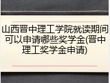 山西晋中理工学院就读期间可以申请哪些奖学金(晋中理工奖学金申请)