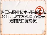 连云港职业技术学院的口碑如何，现在怎么样了(连云港职院口碑现状)