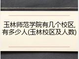 玉林师范学院有几个校区,有多少人(玉林校区及人数)