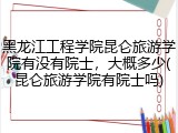 黑龙江工程学院昆仑旅游学院有没有院士，大概多少(昆仑旅游学院有院士吗)