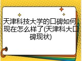 天津科技大学的口碑如何，现在怎么样了(天津科大口碑现状)