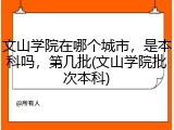 文山学院在哪个城市，是本科吗，第几批(文山学院批次本科)